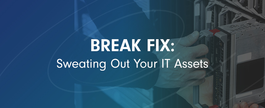 Break-fix: Sweating Out Your IT Assets