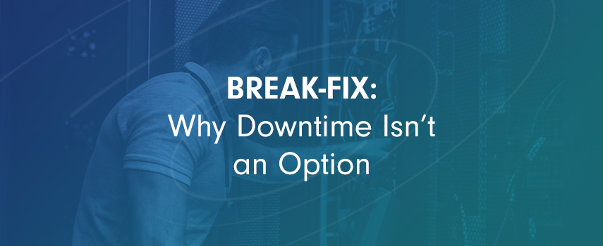 Break-fix: Why Downtime Isn’t an Option